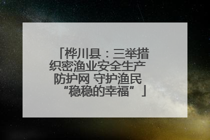 桦川县：三举措织密渔业安全生产防护网 守护渔民“稳稳的幸福”