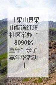 梁山县梁山街道红旗社区举办“8090忆童年”亲子嘉年华活动