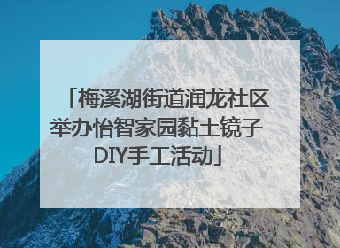 梅溪湖街道润龙社区举办怡智家园黏土镜子DIY手工活动