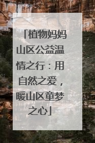 植物妈妈山区公益温情之行：用自然之爱，暖山区童梦之心