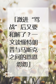 激进“骂战”后又要和解了？一文读懂特朗普与马斯克之间的恩恩怨怨