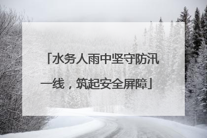 水务人雨中坚守防汛一线，筑起安全屏障