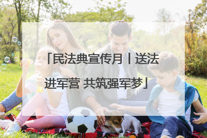 民法典宣传月丨送法进军营 共筑强军梦