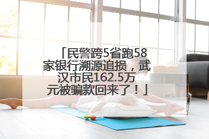 民警跨5省跑58家银行溯源追损，武汉市民162.5万元被骗款回来了！