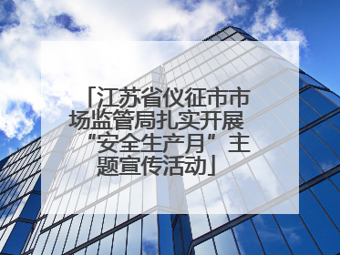 江苏省仪征市市场监管局扎实开展“安全生产月”主题宣传活动