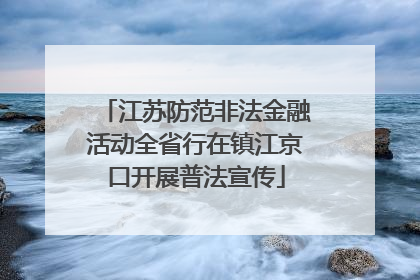 江苏防范非法金融活动全省行在镇江京口开展普法宣传