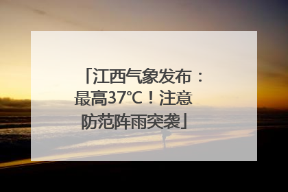 江西气象发布：最高37℃！注意防范阵雨突袭
