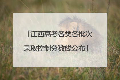 江西高考各类各批次录取控制分数线公布
