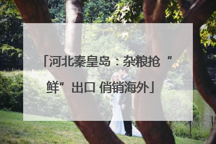 河北秦皇岛：杂粮抢“鲜”出口 俏销海外