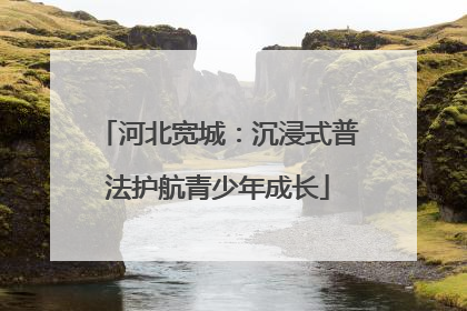 河北宽城：沉浸式普法护航青少年成长