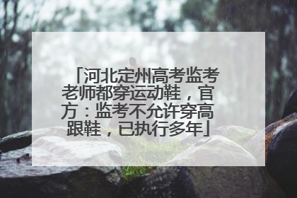 河北定州高考监考老师都穿运动鞋，官方：监考不允许穿高跟鞋，已执行多年
