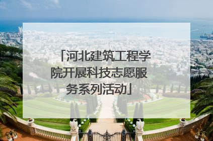 河北建筑工程学院开展科技志愿服务系列活动