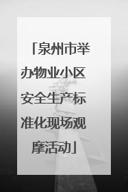 泉州市举办物业小区安全生产标准化现场观摩活动