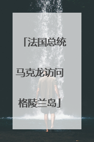 法国总统马克龙访问格陵兰岛