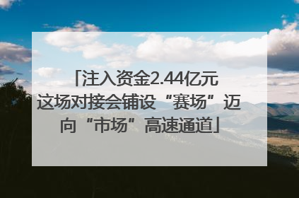 注入资金2.44亿元 这场对接会铺设“赛场”迈向“市场”高速通道