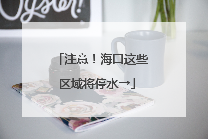 注意！海口这些区域将停水→