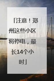 注意！郑州这些小区将停电，最长14个小时