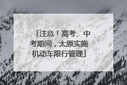 注意！高考、中考期间，太原实施机动车限行管理