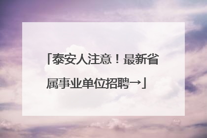泰安人注意！最新省属事业单位招聘→