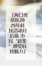 海口秀英区2025年科技活动月启幕 市民“赶集”感受科技魅力