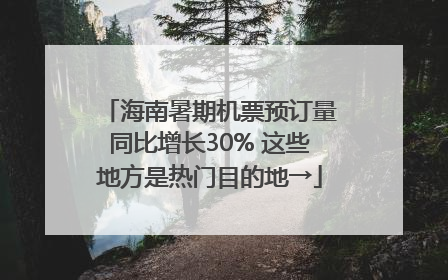 海南暑期机票预订量同比增长30% 这些地方是热门目的地→