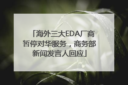 海外三大EDA厂商暂停对华服务，商务部新闻发言人回应