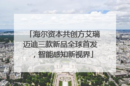 海尔资本共创方艾瑞迈迪三款新品全球首发，智能感知新视界