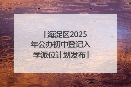 海淀区2025年公办初中登记入学派位计划发布