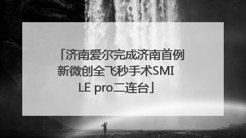 济南爱尔完成济南首例新微创全飞秒手术SMILE pro二连台