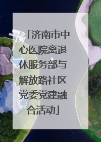 济南市中心医院离退休服务部与解放路社区党委党建融合活动