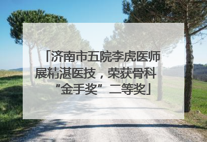 济南市五院李虎医师展精湛医技，荣获骨科“金手奖”二等奖