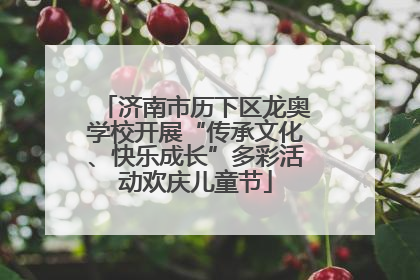 济南市历下区龙奥学校开展“传承文化、快乐成长”多彩活动欢庆儿童节