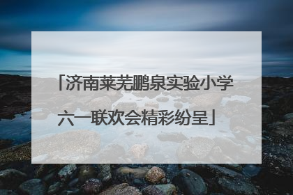 济南莱芜鹏泉实验小学六一联欢会精彩纷呈
