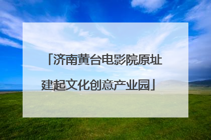 济南黄台电影院原址建起文化创意产业园