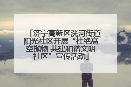 济宁高新区洸河街道阳光社区开展“杜绝高空抛物 共建和谐文明社区”宣传活动
