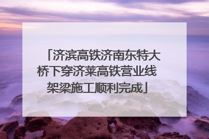 济滨高铁济南东特大桥下穿济莱高铁营业线架梁施工顺利完成