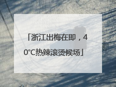 浙江出梅在即，40℃热辣滚烫候场