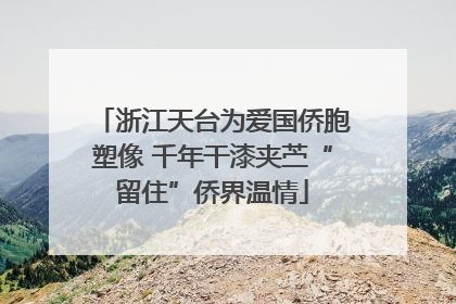 浙江天台为爱国侨胞塑像 千年干漆夹苎“留住”侨界温情