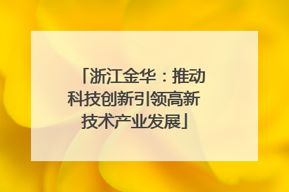 浙江金华：推动科技创新引领高新技术产业发展