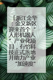 浙江金华：金义新区迎来首个“人形机器人”产业化项目，有怡科技正式落地并助力产业“加速度”