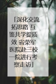 深化交流拓思路 互鉴共学提质效 省荣军医院赴三校一院进行考察走访
