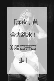 深夜，黄金大跳水！美股高开高走