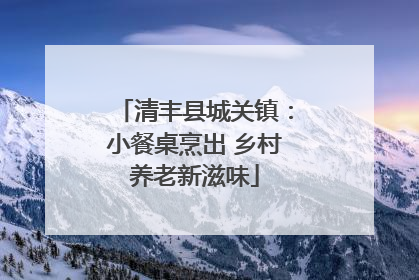 清丰县城关镇：小餐桌烹出 乡村养老新滋味
