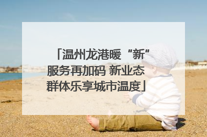 温州龙港暖“新”服务再加码 新业态群体乐享城市温度