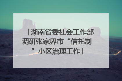 湖南省委社会工作部调研张家界市“信托制”小区治理工作