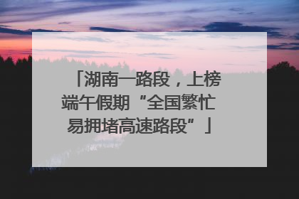 湖南一路段，上榜端午假期“全国繁忙易拥堵高速路段”