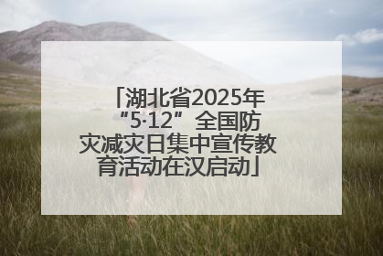 湖北省2025年“5·12”全国防灾减灾日集中宣传教育活动在汉启动