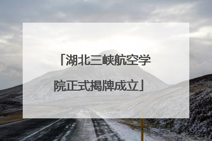湖北三峡航空学院正式揭牌成立