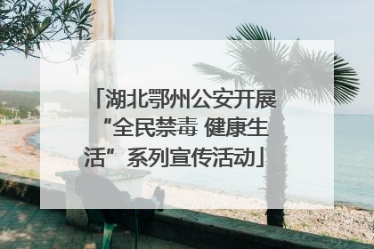 湖北鄂州公安开展“全民禁毒 健康生活”系列宣传活动