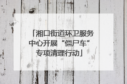 湘口街道环卫服务中心开展“僵尸车”专项清理行动